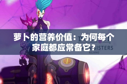 萝卜的营养价值：为何每个家庭都应常备它？