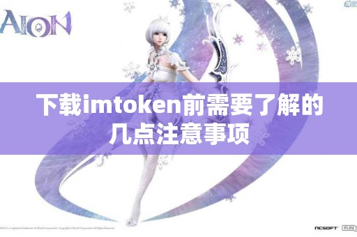下载imtoken前需要了解的几点注意事项