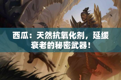 西瓜：天然抗氧化剂，延缓衰老的秘密武器！