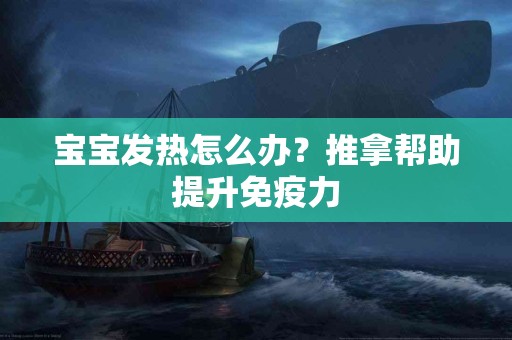 宝宝发热怎么办？推拿帮助提升免疫力