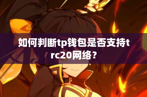 如何判断tp钱包是否支持trc20网络？