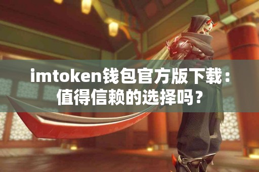 imtoken钱包官方版下载：值得信赖的选择吗？