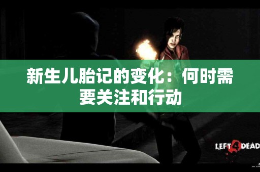 新生儿胎记的变化：何时需要关注和行动