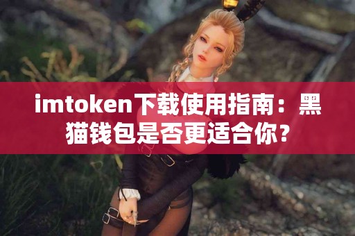 imtoken下载使用指南：黑猫钱包是否更适合你？