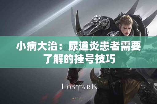 小病大治：尿道炎患者需要了解的挂号技巧