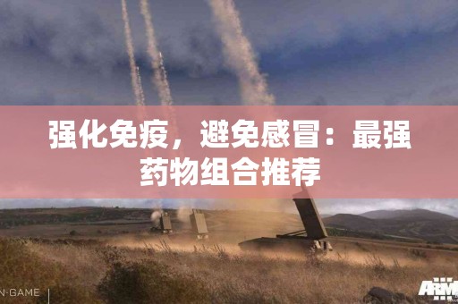 强化免疫，避免感冒：最强药物组合推荐