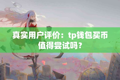 真实用户评价：tp钱包买币值得尝试吗？