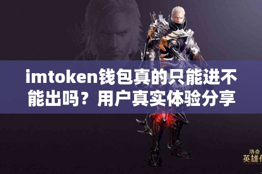 imtoken钱包真的只能进不能出吗？用户真实体验分享