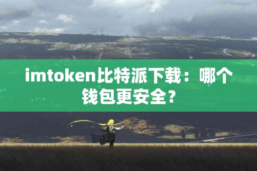imtoken比特派下载：哪个钱包更安全？