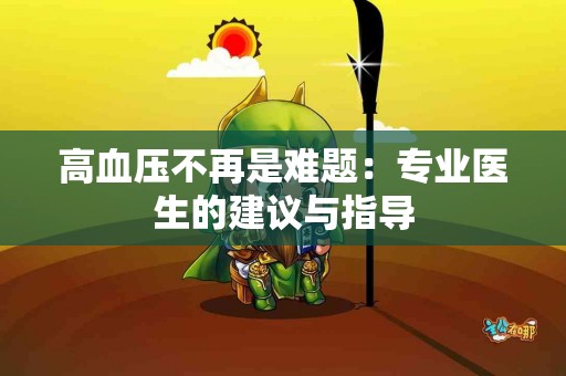 高血压不再是难题：专业医生的建议与指导