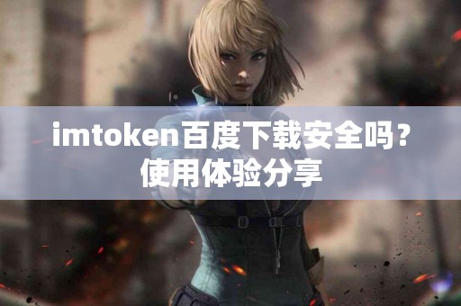 imtoken百度下载安全吗？使用体验分享