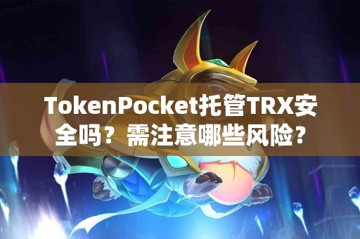 TokenPocket托管TRX安全吗？需注意哪些风险？
