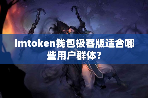 imtoken钱包极客版适合哪些用户群体？
