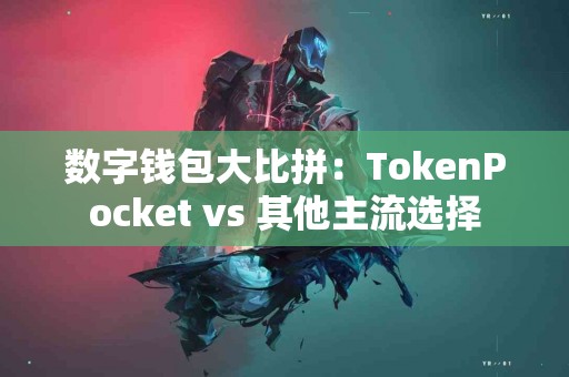 数字钱包大比拼：TokenPocket vs 其他主流选择