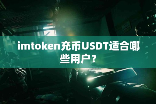 imtoken充币USDT适合哪些用户？