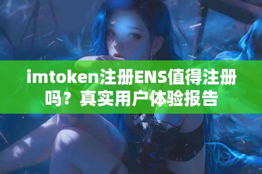 imtoken注册ENS值得注册吗？真实用户体验报告