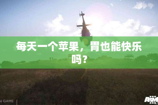 每天一个苹果，胃也能快乐吗？