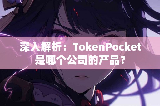 深入解析：TokenPocket是哪个公司的产品？