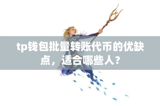 tp钱包批量转账代币的优缺点，适合哪些人？