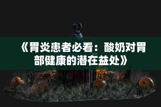 《胃炎患者必看：酸奶对胃部健康的潜在益处》