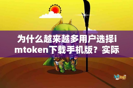 为什么越来越多用户选择imtoken下载手机版？实际反馈解析