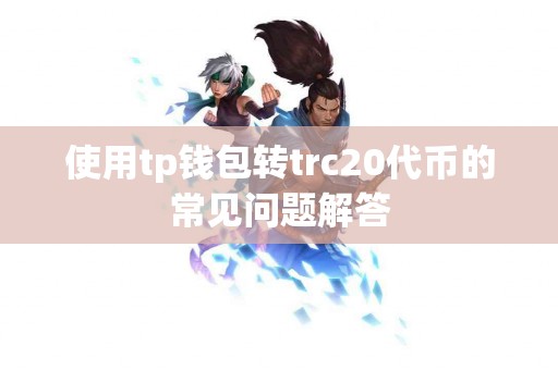 使用tp钱包转trc20代币的常见问题解答