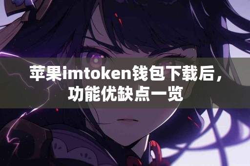 苹果imtoken钱包下载后，功能优缺点一览