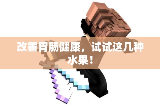 改善胃肠健康，试试这几种水果！