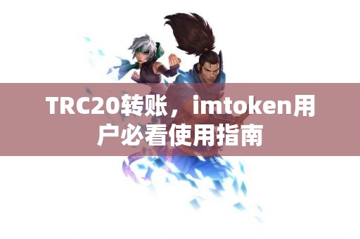 TRC20转账，imtoken用户必看使用指南