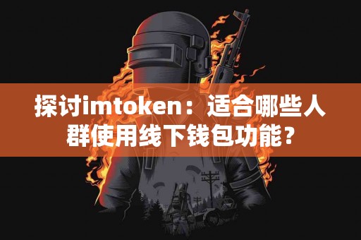 探讨imtoken：适合哪些人群使用线下钱包功能？