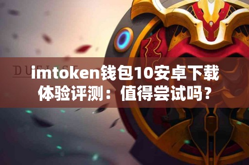 imtoken钱包10安卓下载体验评测：值得尝试吗？