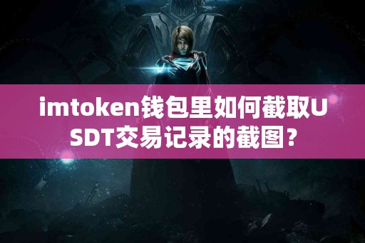 imtoken钱包里如何截取USDT交易记录的截图？
