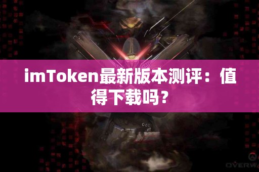 imToken最新版本测评：值得下载吗？