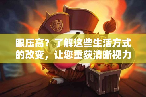 眼压高？了解这些生活方式的改变，让您重获清晰视力！