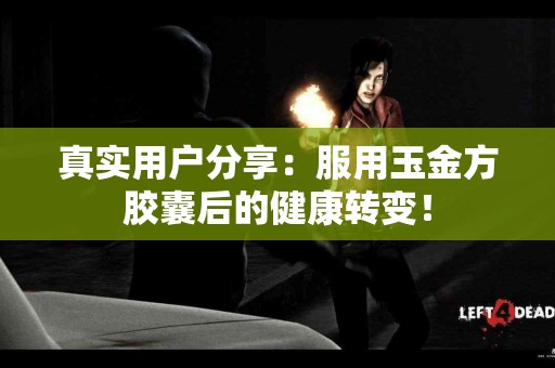 真实用户分享：服用玉金方胶囊后的健康转变！