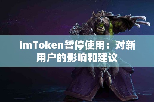 imToken暂停使用：对新用户的影响和建议