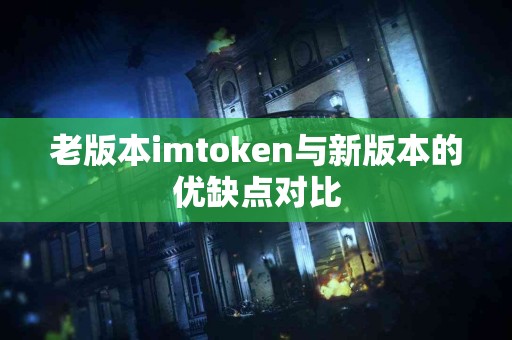 老版本imtoken与新版本的优缺点对比