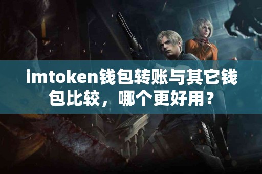 imtoken钱包转账与其它钱包比较，哪个更好用？