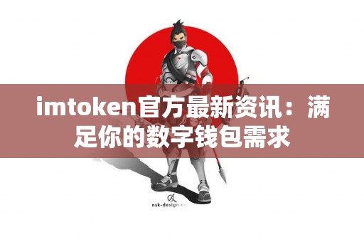 imtoken官方最新资讯：满足你的数字钱包需求