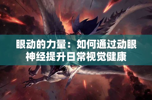 眼动的力量：如何通过动眼神经提升日常视觉健康