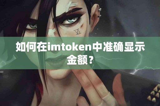 如何在imtoken中准确显示金额？