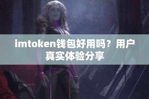 imtoken钱包好用吗？用户真实体验分享