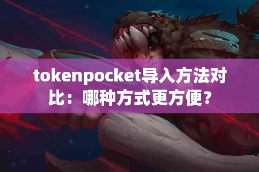tokenpocket导入方法对比：哪种方式更方便？