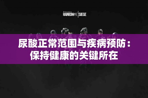 尿酸正常范围与疾病预防：保持健康的关键所在