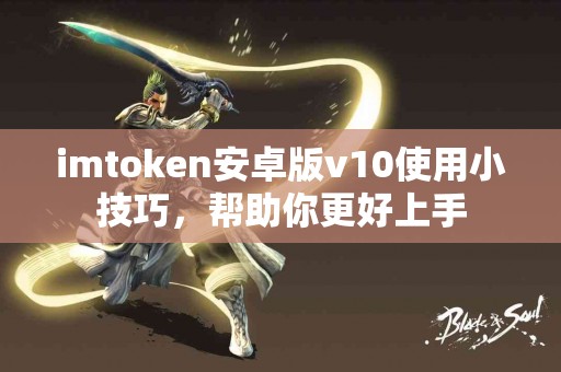 imtoken安卓版v10使用小技巧，帮助你更好上手