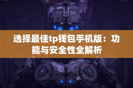 选择最佳tp钱包手机版：功能与安全性全解析