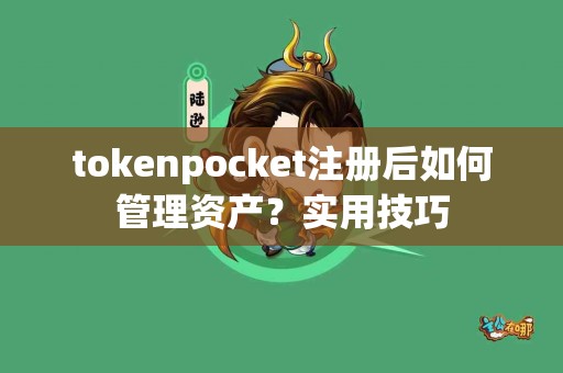 tokenpocket注册后如何管理资产？实用技巧