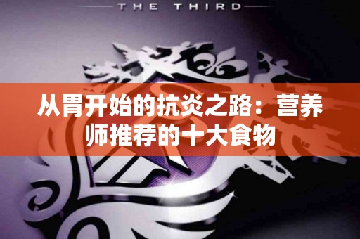 从胃开始的抗炎之路：营养师推荐的十大食物