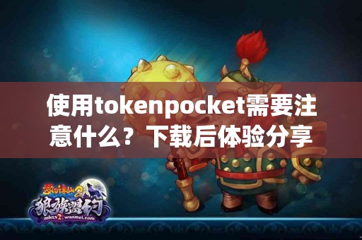 使用tokenpocket需要注意什么？下载后体验分享