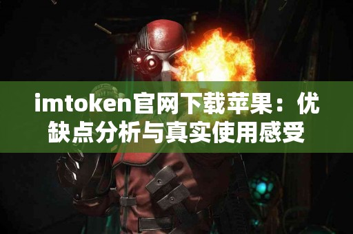 imtoken官网下载苹果：优缺点分析与真实使用感受